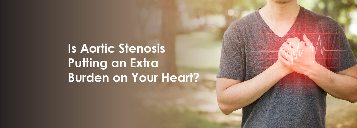 Is Aortic Stenosis Putting an Extra Burden on Your Heart?